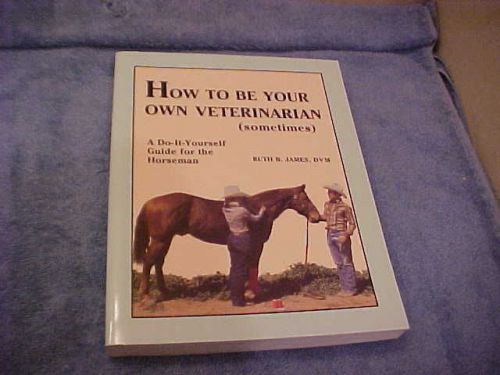 HOW TO BE YOUR OWN VETERINARIAN (SOMETIMES) BY RUTH B.JAMES,DVM C/R 1990